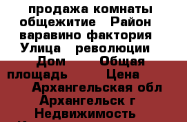 продажа комнаты общежитие › Район ­ варавино-фактория › Улица ­ революции › Дом ­ 2 › Общая площадь ­ 22 › Цена ­ 320 000 - Архангельская обл., Архангельск г. Недвижимость » Квартиры продажа   
